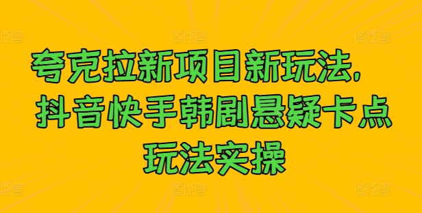 夸克拉新项目新玩法， 抖音快手韩剧悬疑卡点玩法实操-自媒体副业资源网