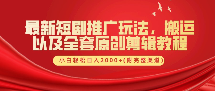 最新短剧推广玩法，搬运以及全套原创剪辑教程(附完整渠道)，小白轻松日入2000+-自媒体副业资源网