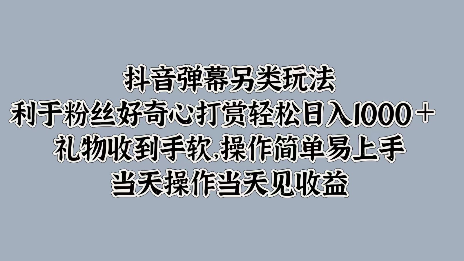 抖音弹幕另类玩法，利于粉丝好奇心打赏轻松日入1000＋ 礼物收到手软，操作简单-自媒体副业资源网