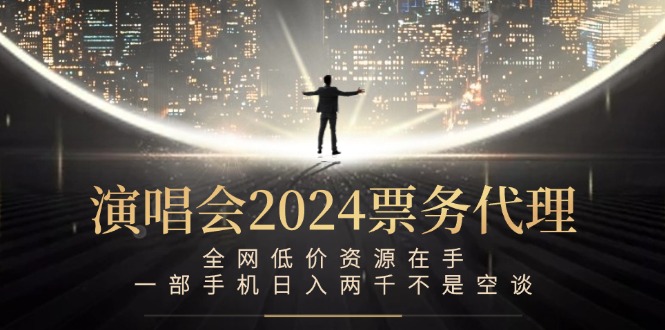 （12671期）演唱会2024票务代理，全网低价资源在手，一部手机日入两千不是空谈-自媒体副业资源网