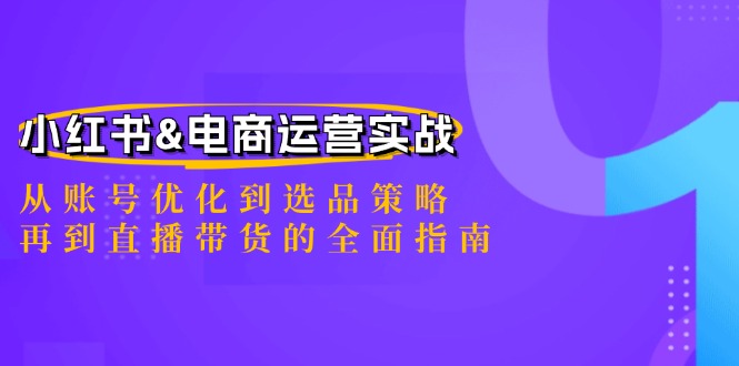 （12670期）小红书&电商运营实战：从账号优化到选品策略，再到直播带货的全面指南-自媒体副业资源网