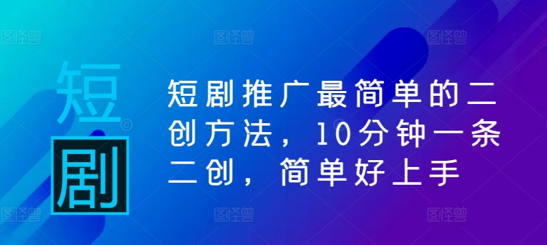 短剧推广最简单的二创方法，10分钟一条二创，简单好上手-自媒体副业资源网