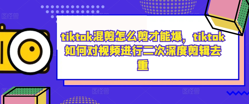 tiktok混剪怎么剪才能爆，tiktok如何对视频进行二次深度剪辑去重-自媒体副业资源网