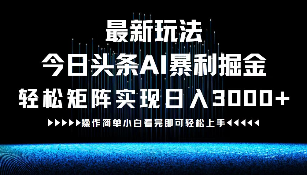 （12678期）最新今日头条AI暴利掘金玩法，轻松矩阵日入3000+-自媒体副业资源网