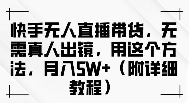 快手无人直播带货，无需真人出镜，用这个方法，月入过万(附详细教程)-自媒体副业资源网