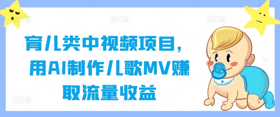 育儿类中视频项目，用AI制作儿歌MV赚取流量收益-自媒体副业资源网