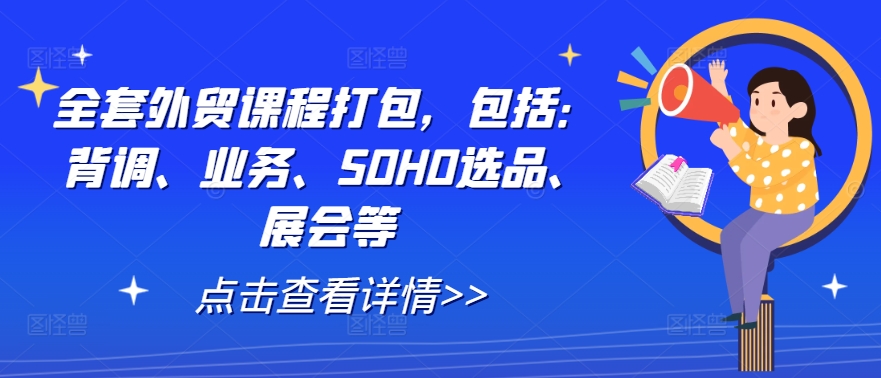 全套外贸课程打包，包括：背调、业务、SOHO选品、展会等-自媒体副业资源网