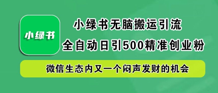 小绿书无脑搬运引流，全自动日引500精准创业粉，微信生态内又一个闷声发财的机会-自媒体副业资源网