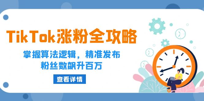 （12688期）TikTok涨粉全攻略：掌握算法逻辑，精准发布，粉丝数飙升百万-自媒体副业资源网