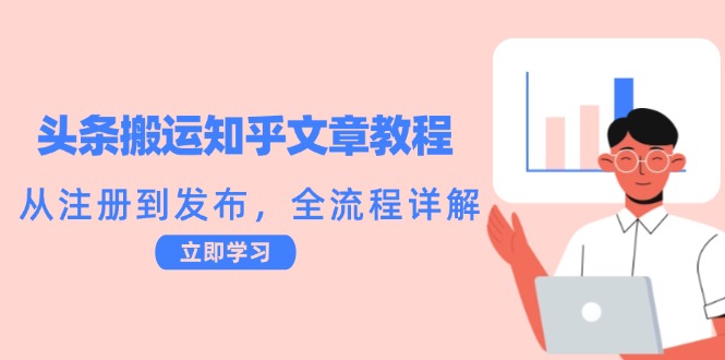 （12686期）头条搬运知乎文章教程：从注册到发布，全流程详解-自媒体副业资源网