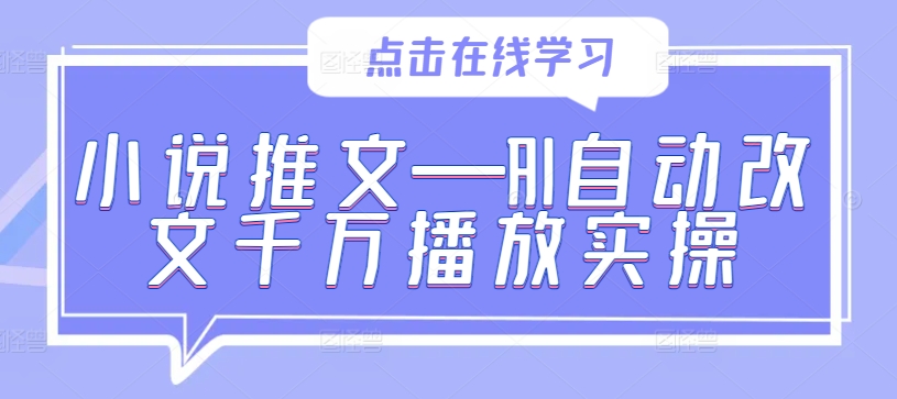 小说推文—AI自动改文千万播放实操-自媒体副业资源网