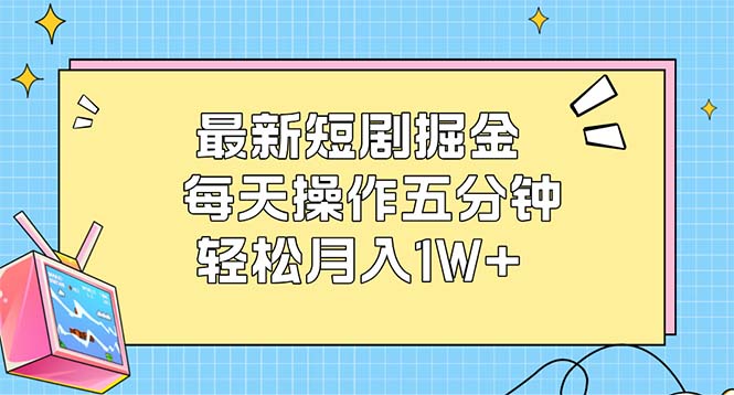 （12692期）最新短剧掘金：每天操作五分钟，轻松月入1W+-自媒体副业资源网