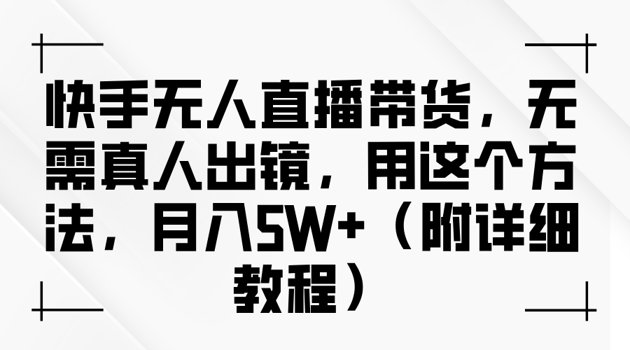 快手无人直播带货，无需真人出镜，用这个方法，月入5W+（附详细教程）-自媒体副业资源网