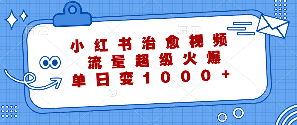 （12707期）小红书治愈视频，流量超级火爆，单日变现1000+-自媒体副业资源网