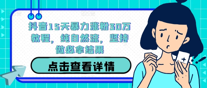 抖音15天暴力涨粉30万教程，纯自然流，坚持做必拿结果-自媒体副业资源网