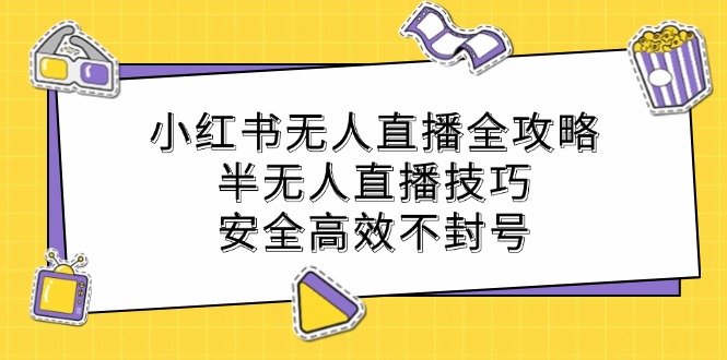 小红书无人直播全攻略：半无人直播技巧，安全高效不封号-自媒体副业资源网