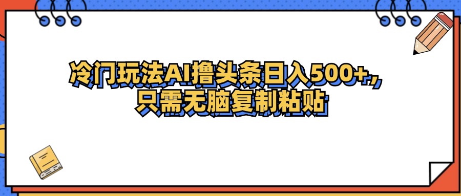 （12712期）冷门玩法最新AI头条撸收益日入500+-自媒体副业资源网