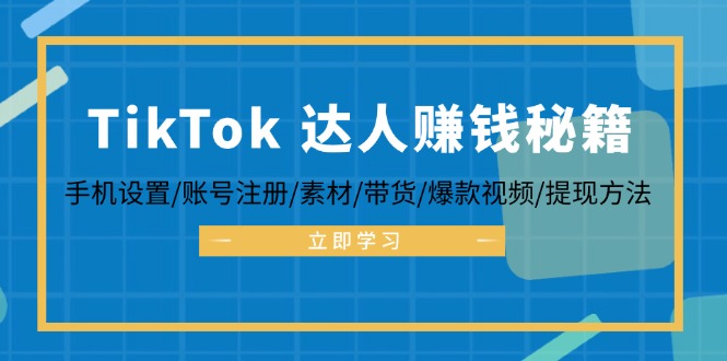 （12727期）TikTok&达人赚钱秘籍 手机设置/账号注册/素材/带货/爆款视频/提现方法-自媒体副业资源网