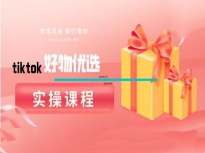 tiktok好物优选实操课程，好物分享操作技巧-自媒体副业资源网