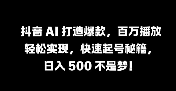 抖音 AI 打造爆款，百万播放轻松实现，快速起号秘籍-自媒体副业资源网