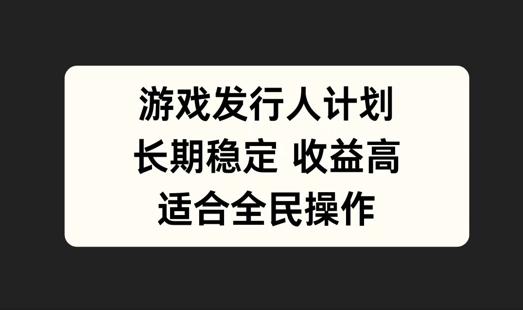 游戏发行人计划，长期稳定，适合全民操作-自媒体副业资源网