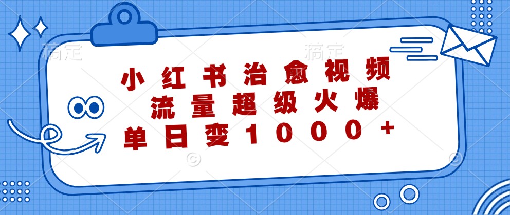 小红书治愈视频，流量超级火爆，单日变现1000+-自媒体副业资源网