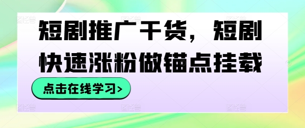 短剧推广干货，短剧快速涨粉做锚点挂载-自媒体副业资源网