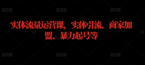 实体流量运营课，实体引流、商家加盟、暴力起号等-自媒体副业资源网