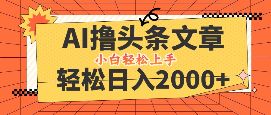 （12745期）AI撸头条最新玩法，轻松日入2000+，当天起号，第二天见收益，小白轻松…-自媒体副业资源网