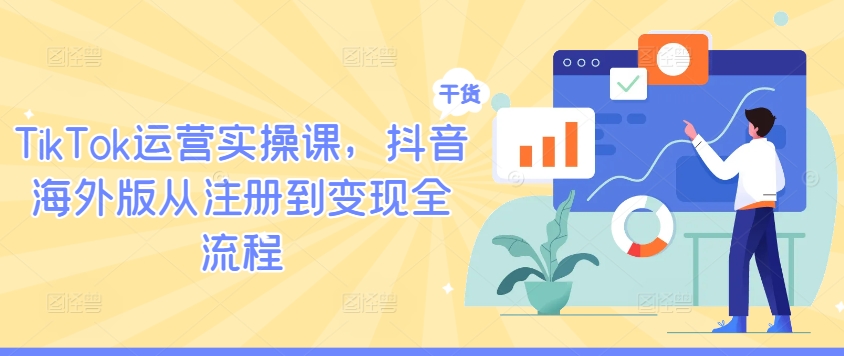 TikTok运营实操课，抖音海外版从注册到变现全流程-自媒体副业资源网