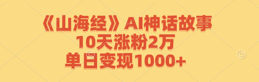 （12761期）《山海经》AI神话故事，10天涨粉2万，单日变现1000+-自媒体副业资源网