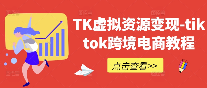 TK虚拟资源变现-tiktok跨境电商教程-自媒体副业资源网