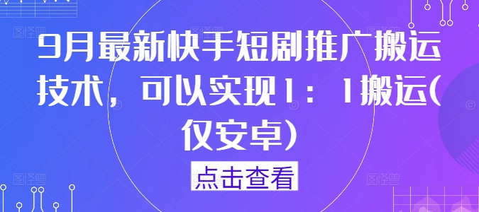 9月最新快手短剧推广搬运技术，可以实现1：1搬运(仅安卓)-自媒体副业资源网