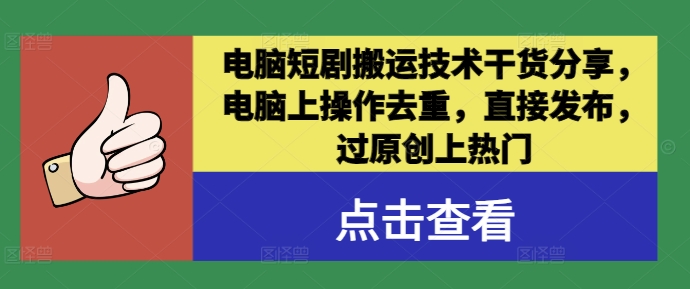 电脑短剧搬运技术干货分享，电脑上操作去重，直接发布，过原创上热门-自媒体副业资源网