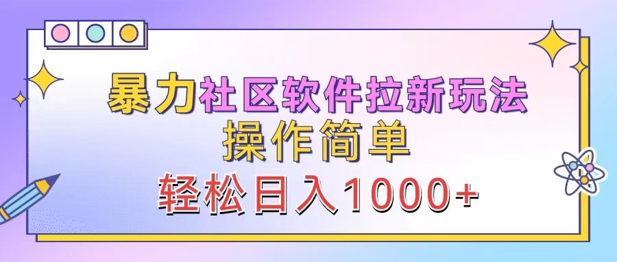 暴力社区软件拉新玩法，操作简单，轻松日入1000+-自媒体副业资源网