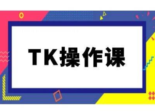 TK操作课，tiktok跨境电商教程(更新中)-自媒体副业资源网