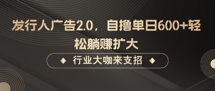 发行人广告2.0，无需任何成本自撸单日600+，轻松躺赚扩大-自媒体副业资源网