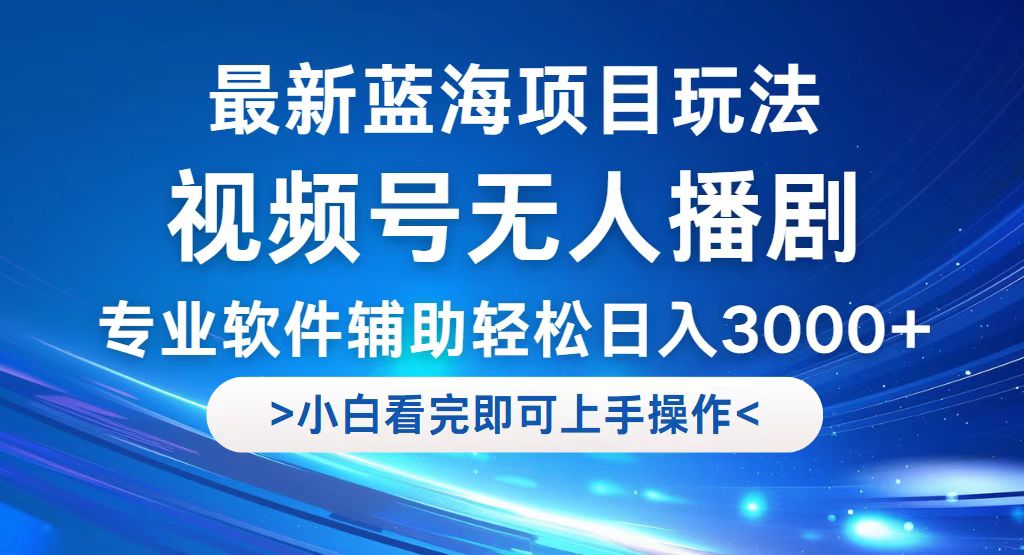 （12791期）视频号最新玩法，无人播剧，轻松日入3000+，最新蓝海项目，拉爆流量收…-自媒体副业资源网