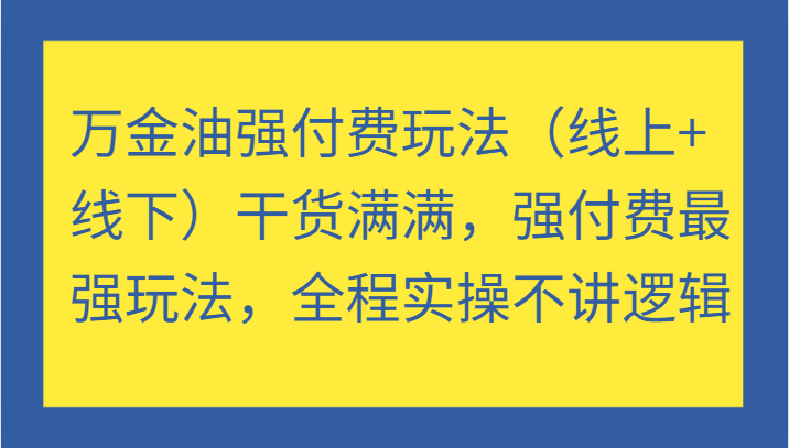 万金油强付费玩法（线上+线下）干货满满，强付费最强玩法，全程实操不讲逻辑-自媒体副业资源网