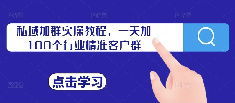 私域加群实操教程，一天加100个行业精准客户群-自媒体副业资源网