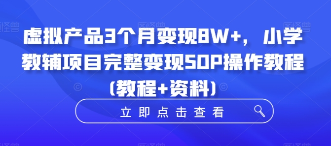 虚拟产品3个月变现8W+，小学教辅项目完整变现SOP操作教程(教程+资料)-自媒体副业资源网