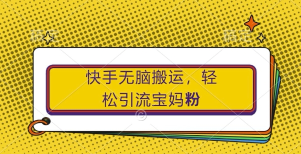 快手无脑搬运，轻松引流宝妈粉，纯小白轻松上手-自媒体副业资源网