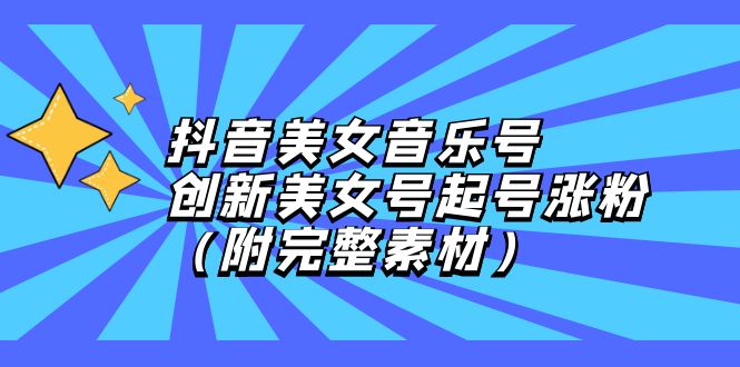 （12815期）抖音美女音乐号，创新美女号起号涨粉（附完整素材）-自媒体副业资源网