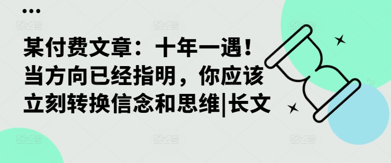 某付费文章：十年一遇！当方向已经指明，你应该立刻转换信念和思维|长文-自媒体副业资源网