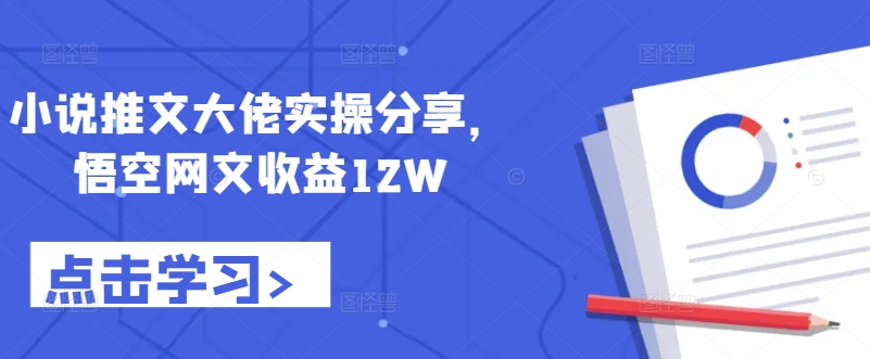 小说推文大佬实操分享，悟空网文收益12W-自媒体副业资源网