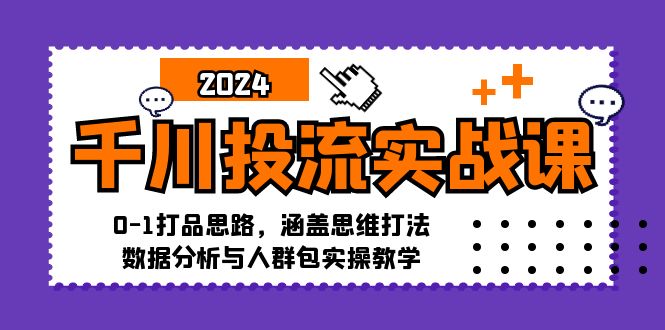 （12816期）千川投流实战课：0-1打品思路，涵盖思维打法、数据分析与人群包实操教学-自媒体副业资源网