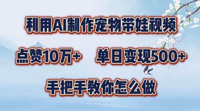 利用AI制作宠物带娃视频，轻松涨粉，点赞10万+，单日变现三位数，手把手教你怎么做-自媒体副业资源网