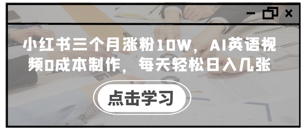 小红书三个月涨粉10W，AI英语视频0成本制作，每天轻松日入几张-自媒体副业资源网