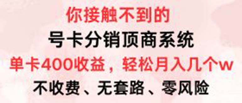 （12820期）号卡分销顶商系统，单卡400+收益。0门槛免费领，月入几W超轻松！-自媒体副业资源网