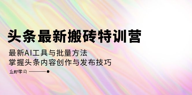 （12819期）头条最新搬砖特训营：最新AI工具与批量方法，掌握头条内容创作与发布技巧-自媒体副业资源网